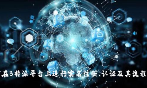 如何在B特派平台上进行实名注册、认证及其流程详解