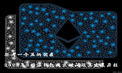 思考一个且的优质

2023年B特派钱包成立时间及其发展历程