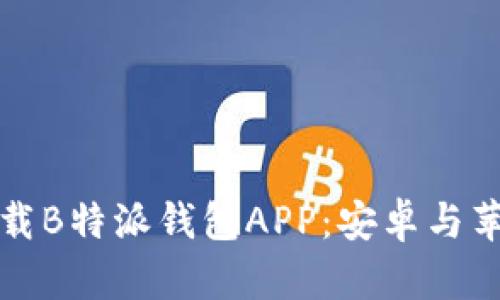 如何安全下载B特派钱包APP：安卓与苹果用户指南