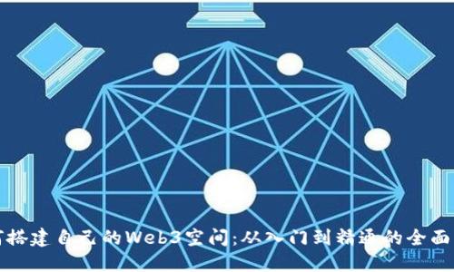 如何搭建自己的Web3空间：从入门到精通的全面指南