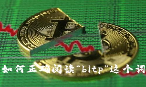如何正确阅读“bitp”这个词