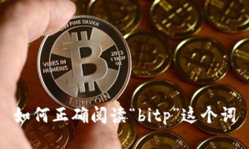 如何正确阅读“bitp”这个词