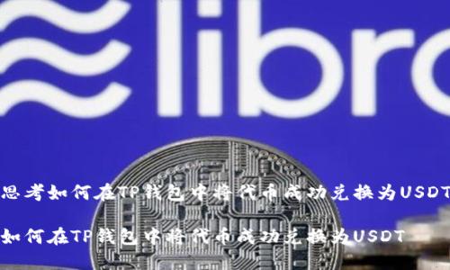 思考如何在TP钱包中将代币成功兑换为USDT

如何在TP钱包中将代币成功兑换为USDT