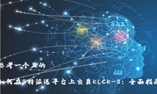 思考一个且的

如何在B特派送平台上交易KLCK-8: 全面指南