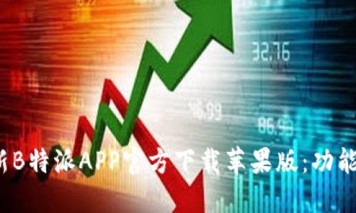 2023年最新B特派APP官方下载苹果版：功能与使用指南