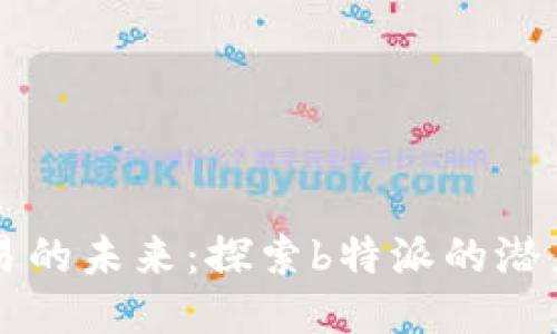 跨链交易的未来：探索b特派的潜力与应用