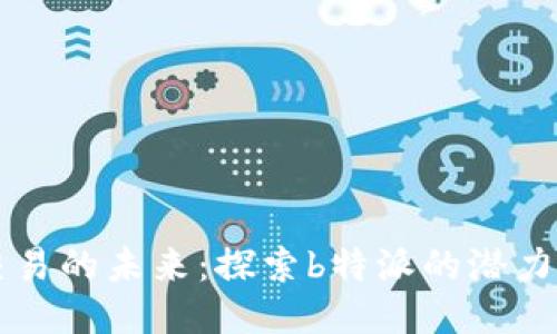 跨链交易的未来：探索b特派的潜力与应用