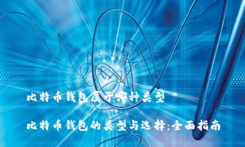 比特币钱包属于哪种类型

比特币钱包的类型与选择：全面指南