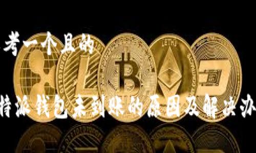 思考一个且的

B特派钱包未到账的原因及解决办法