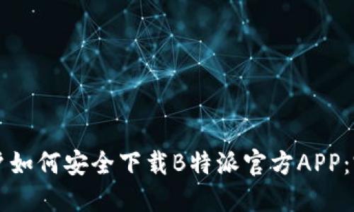 苹果用户如何安全下载B特派官方APP：完整指南