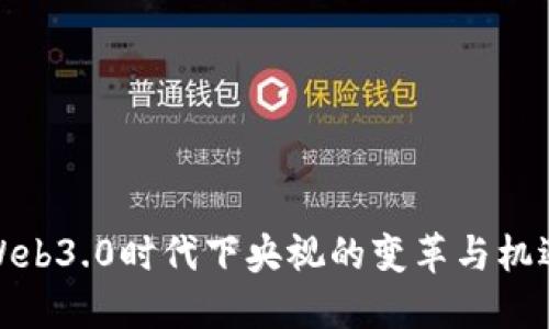 Web3.0时代下央视的变革与机遇