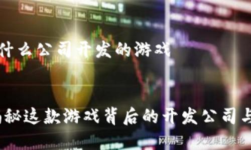 比特派是什么公司开发的游戏

且的优质  
比特派：揭秘这款游戏背后的开发公司与创作故事