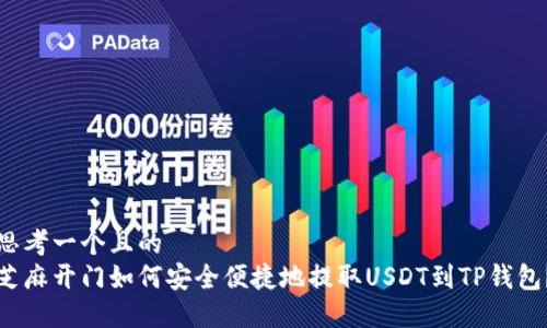 思考一个且的  
芝麻开门如何安全便捷地提取USDT到TP钱包？