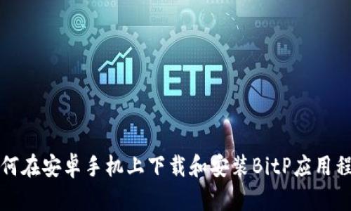 如何在安卓手机上下载和安装BitP应用程序
