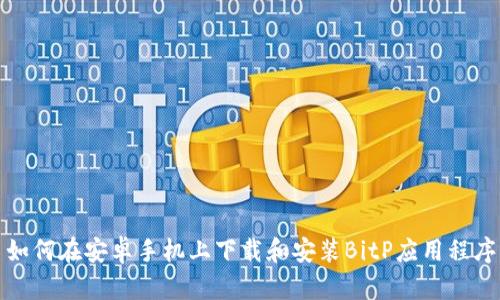 如何在安卓手机上下载和安装BitP应用程序