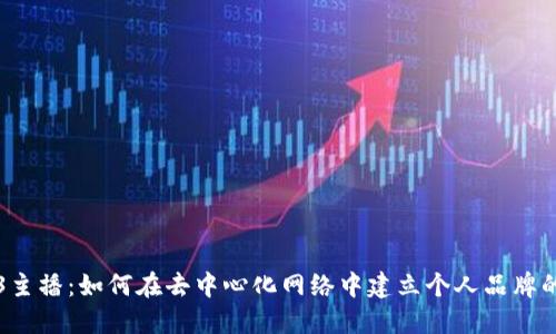 Web3主播：如何在去中心化网络中建立个人品牌的指南