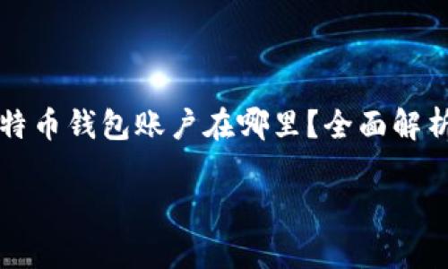 

    比特币钱包账户在哪里？全面解析与建议



比特币钱包账户在哪里？全面解析与建议