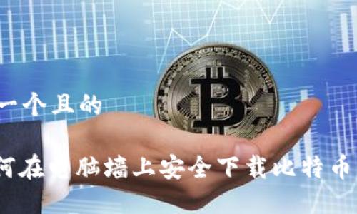 思考一个且的

: 如何在电脑墙上安全下载比特币钱包?