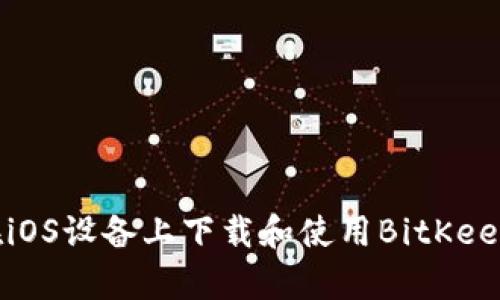 如何在iOS设备上下载和使用BitKeep钱包？