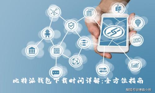 比特派钱包下载时间详解：全方位指南