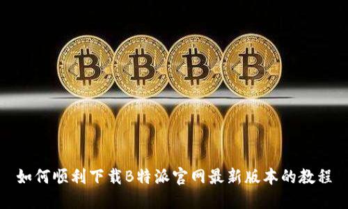 如何顺利下载B特派官网最新版本的教程