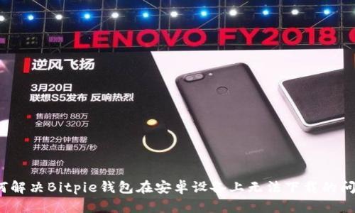 如何解决Bitpie钱包在安卓设备上无法下载的问题？