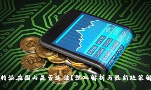 比特派在国内是否违法？深入解析与最新政策解读