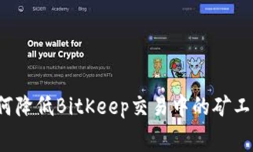 如何降低BitKeep交易中的矿工费？