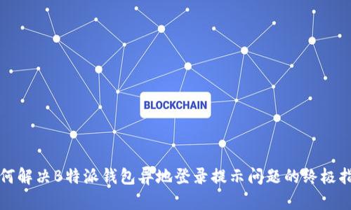 如何解决B特派钱包异地登录提示问题的终极指南