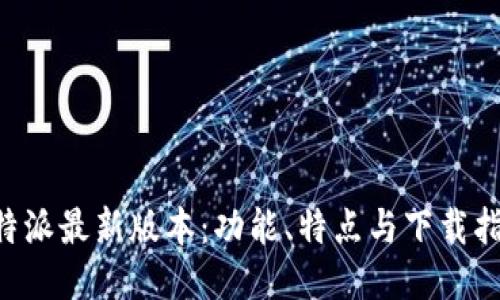 B特派最新版本：功能、特点与下载指南