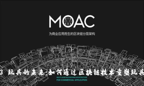 Web3 玩具的未来：如何通过区块链技术重塑玩具行业