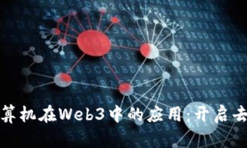 探索量子计算机在Web3中的应用：开启去中心化未来