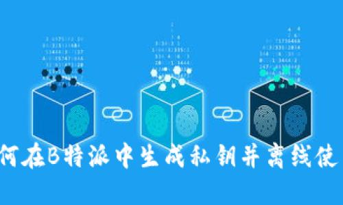 如何在B特派中生成私钥并离线使用？