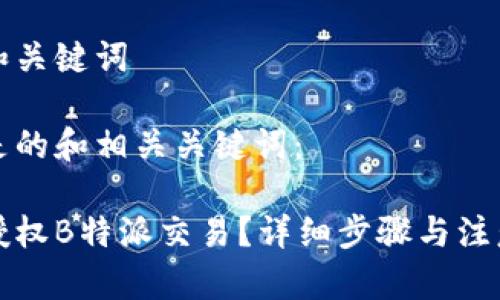 思考和关键词

下面是的和相关关键词：

如何授权B特派交易？详细步骤与注意事项
