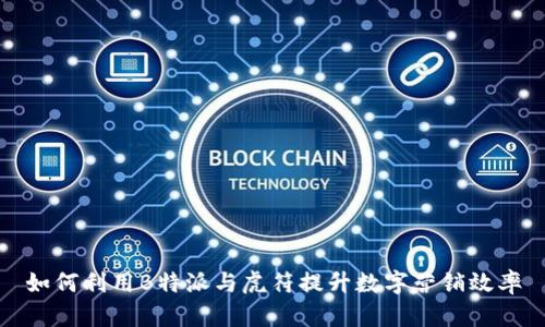 如何利用B特派与虎符提升数字营销效率