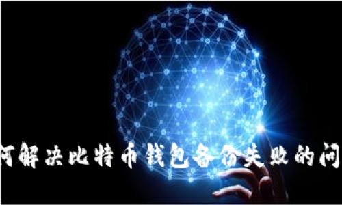如何解决比特币钱包备份失败的问题？