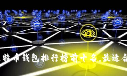 2023年比特币钱包排行榜前十名，最适合您的选择
