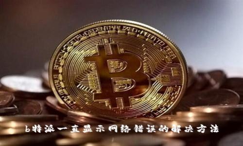b特派一直显示网络错误的解决方法