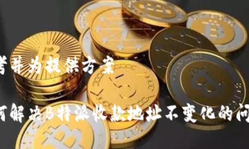 思考并为提供方案

如何解决B特派收款地址不变化的问题？