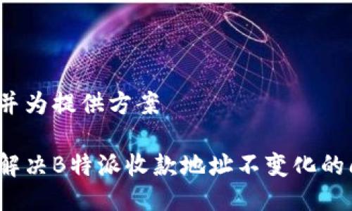 思考并为提供方案

如何解决B特派收款地址不变化的问题？