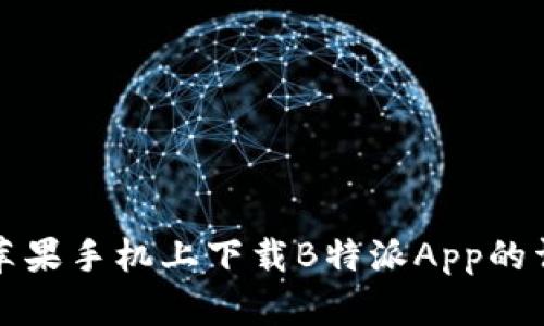 如何在苹果手机上下载B特派App的详细指南