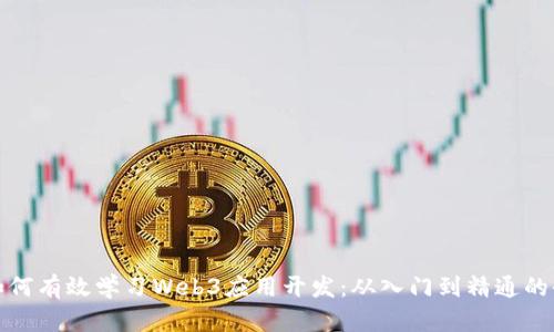 小白如何有效学习Web3应用开发：从入门到精通的全攻略