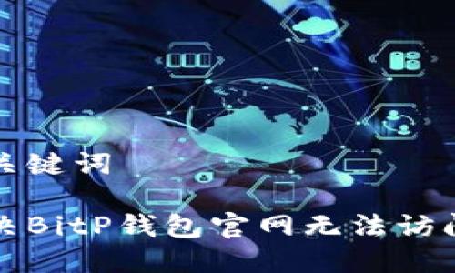 思考和关键词

如何解决BitP钱包官网无法访问的问题