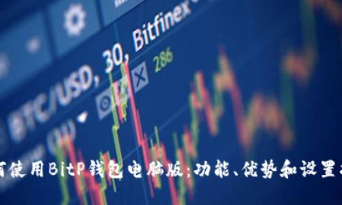 如何使用BitP钱包电脑版：功能、优势和设置指南