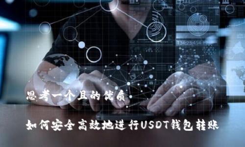 思考一个且的优质

如何安全高效地进行USDT钱包转账