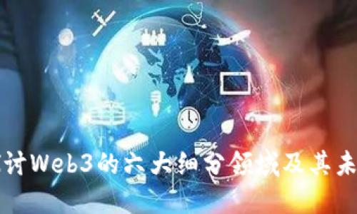 深入探讨Web3的六大细分领域及其未来发展