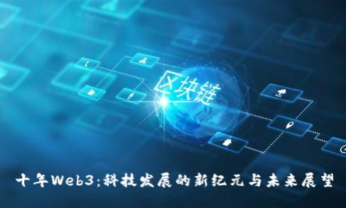 十年Web3：科技发展的新纪元与未来展望