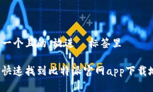思考一个且的，放进  标签里

如何快速找到比特派官网app下载地址？