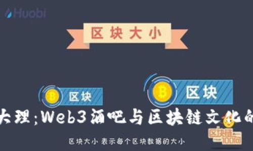 探索大理：Web3酒吧与区块链文化的交汇