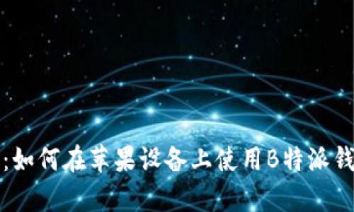 完整解析：如何在苹果设备上使用B特派钱包的教程